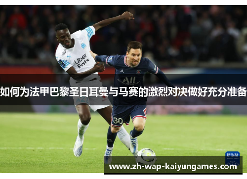 如何为法甲巴黎圣日耳曼与马赛的激烈对决做好充分准备 如何为法甲巴黎圣日耳曼与马赛的激烈对决做好充分准备