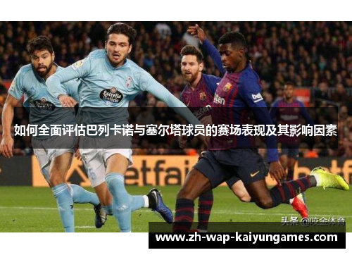 如何全面评估巴列卡诺与塞尔塔球员的赛场表现及其影响因素