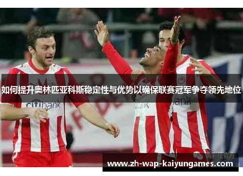 如何提升奥林匹亚科斯稳定性与优势以确保联赛冠军争夺领先地位 如何提升奥林匹亚科斯稳定性与优势以确保联赛冠军争夺领先地位