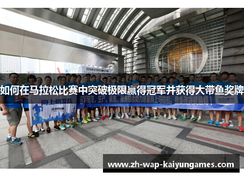 如何在马拉松比赛中突破极限赢得冠军并获得大带鱼奖牌 如何在马拉松比赛中突破极限赢得冠军并获得大带鱼奖牌