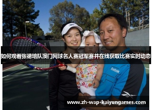 如何观看张德培队澳门网球名人赛冠军赛并在线获取比赛实时动态 如何观看张德培队澳门网球名人赛冠军赛并在线获取比赛实时动态