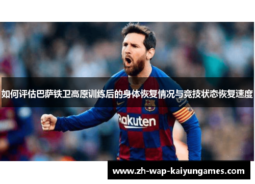 如何评估巴萨铁卫高原训练后的身体恢复情况与竞技状态恢复速度