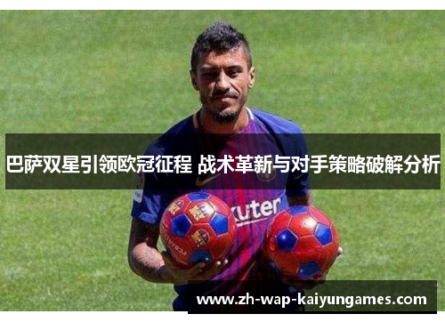 巴萨双星引领欧冠征程 战术革新与对手策略破解分析