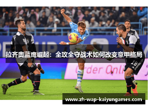 拉齐奥蓝鹰崛起：全攻全守战术如何改变意甲格局