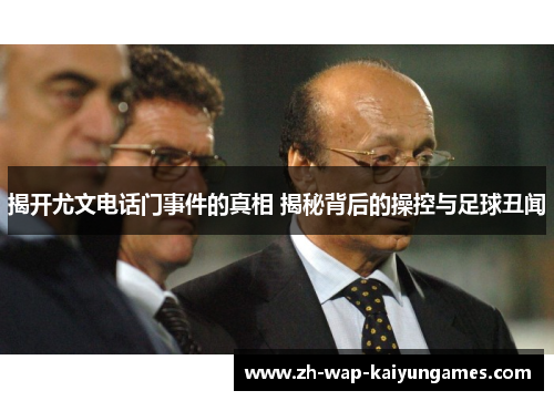 揭开尤文电话门事件的真相 揭秘背后的操控与足球丑闻