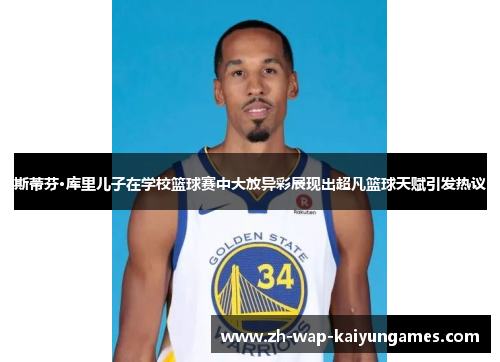 斯蒂芬·库里儿子在学校篮球赛中大放异彩展现出超凡篮球天赋引发热议