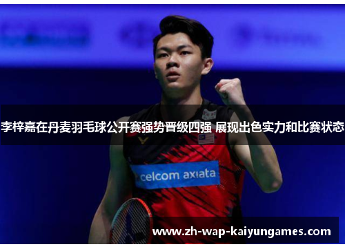 李梓嘉在丹麦羽毛球公开赛强势晋级四强 展现出色实力和比赛状态 李梓嘉在丹麦羽毛球公开赛强势晋级四强 展现出色实力和比赛状态