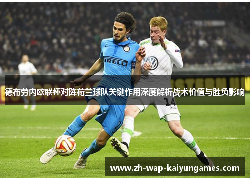 德布劳内欧联杯对阵荷兰球队关键作用深度解析战术价值与胜负影响 德布劳内欧联杯对阵荷兰球队关键作用深度解析战术价值与胜负影响