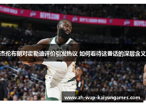 杰伦布朗对霍勒迪评价引发热议 如何看待这番话的深层含义