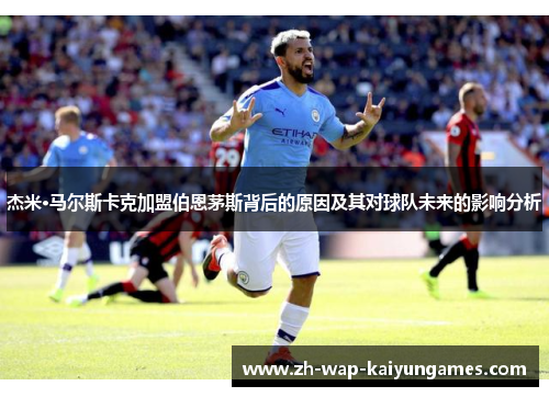 杰米·马尔斯卡克加盟伯恩茅斯背后的原因及其对球队未来的影响分析 杰米·马尔斯卡克加盟伯恩茅斯背后的原因及其对球队未来的影响分析