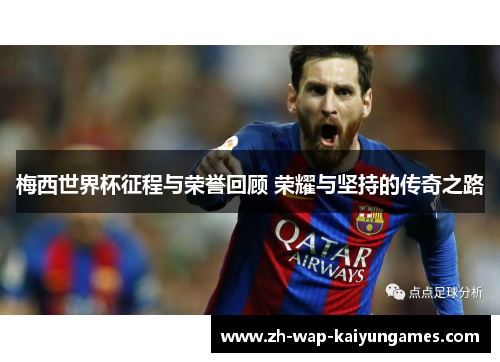 梅西世界杯征程与荣誉回顾 荣耀与坚持的传奇之路