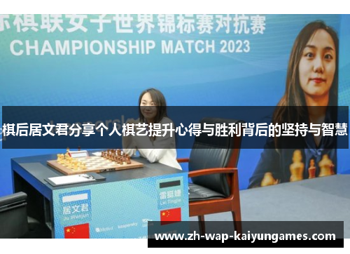 棋后居文君分享个人棋艺提升心得与胜利背后的坚持与智慧 棋后居文君分享个人棋艺提升心得与胜利背后的坚持与智慧