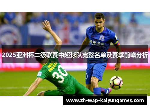 2025亚洲杯二级联赛中超球队完整名单及赛季前瞻分析