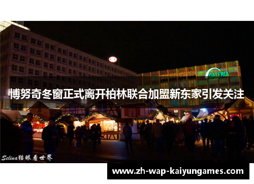 博努奇冬窗正式离开柏林联合加盟新东家引发关注