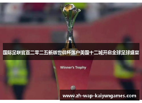 国际足联官宣二零二五新版世俱杯落户美国十二城开启全球足球盛宴