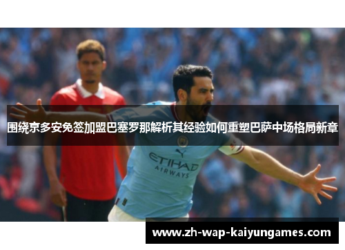 围绕京多安免签加盟巴塞罗那解析其经验如何重塑巴萨中场格局新章