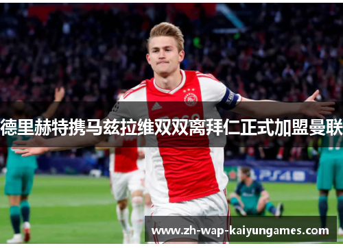 德里赫特携马兹拉维双双离拜仁正式加盟曼联