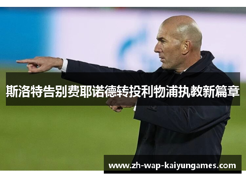 斯洛特告别费耶诺德转投利物浦执教新篇章