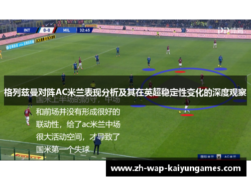 格列兹曼对阵AC米兰表现分析及其在英超稳定性变化的深度观察