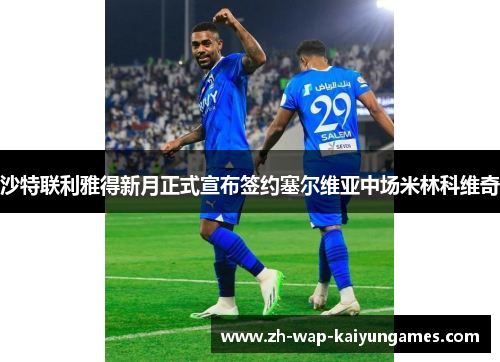 沙特联利雅得新月正式宣布签约塞尔维亚中场米林科维奇 沙特联利雅得新月正式宣布签约塞尔维亚中场米林科维奇