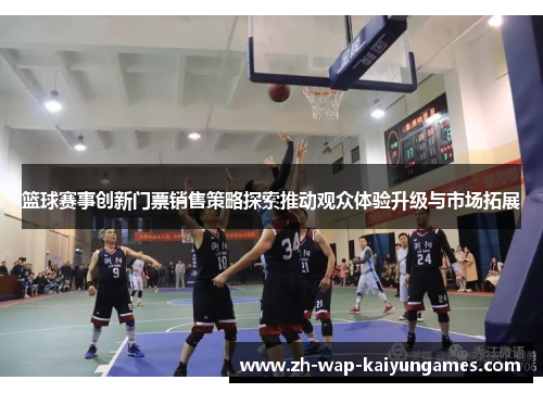 篮球赛事创新门票销售策略探索推动观众体验升级与市场拓展