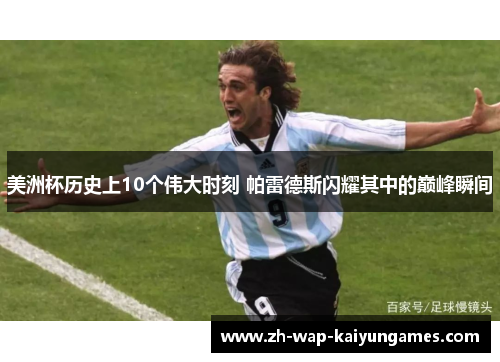 美洲杯历史上10个伟大时刻 帕雷德斯闪耀其中的巅峰瞬间