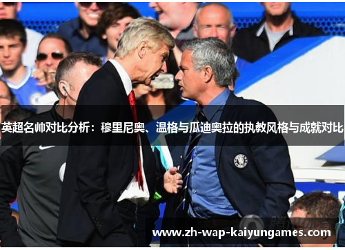 英超名帅对比分析：穆里尼奥、温格与瓜迪奥拉的执教风格与成就对比