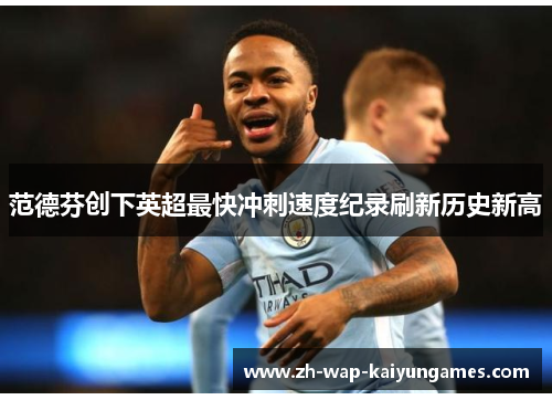 范德芬创下英超最快冲刺速度纪录刷新历史新高
