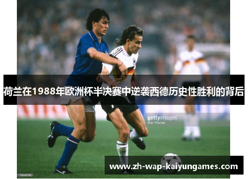 荷兰在1988年欧洲杯半决赛中逆袭西德历史性胜利的背后