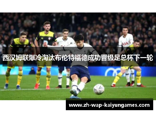 西汉姆联爆冷淘汰布伦特福德成功晋级足总杯下一轮