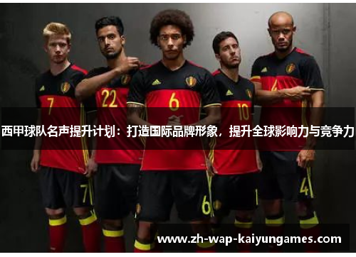 西甲球队名声提升计划：打造国际品牌形象，提升全球影响力与竞争力