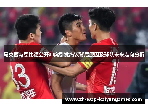 马克西与恩比德公开冲突引发热议背后原因及球队未来走向分析