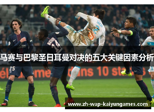 马赛与巴黎圣日耳曼对决的五大关键因素分析