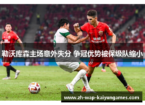 勒沃库森主场意外失分 争冠优势被保级队缩小 勒沃库森主场意外失分 争冠优势被保级队缩小