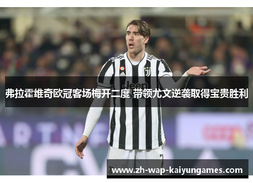 弗拉霍维奇欧冠客场梅开二度 带领尤文逆袭取得宝贵胜利 弗拉霍维奇欧冠客场梅开二度 带领尤文逆袭取得宝贵胜利