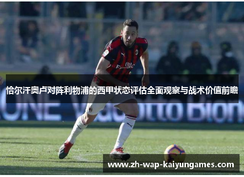 恰尔汗奥卢对阵利物浦的西甲状态评估全面观察与战术价值前瞻 恰尔汗奥卢对阵利物浦的西甲状态评估全面观察与战术价值前瞻