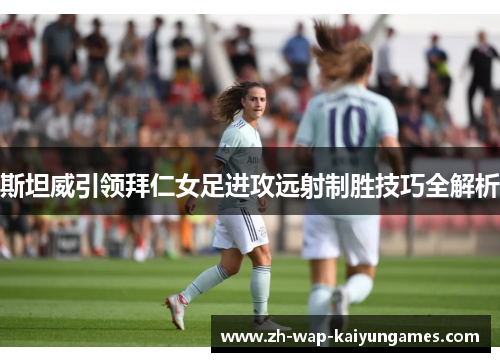斯坦威引领拜仁女足进攻远射制胜技巧全解析 斯坦威引领拜仁女足进攻远射制胜技巧全解析