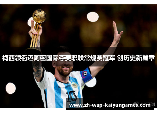 梅西领衔迈阿密国际夺美职联常规赛冠军 创历史新篇章 梅西领衔迈阿密国际夺美职联常规赛冠军 创历史新篇章