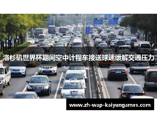洛杉矶世界杯期间空中计程车接送球迷缓解交通压力 洛杉矶世界杯期间空中计程车接送球迷缓解交通压力