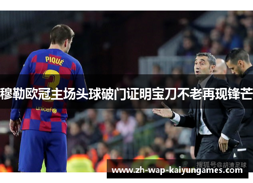 穆勒欧冠主场头球破门证明宝刀不老再现锋芒 穆勒欧冠主场头球破门证明宝刀不老再现锋芒