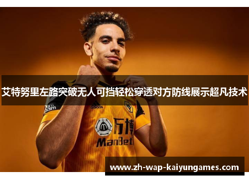 艾特努里左路突破无人可挡轻松穿透对方防线展示超凡技术 艾特努里左路突破无人可挡轻松穿透对方防线展示超凡技术